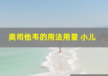 奥司他韦的用法用量 小儿